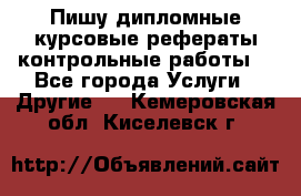 Пишу дипломные курсовые рефераты контрольные работы  - Все города Услуги » Другие   . Кемеровская обл.,Киселевск г.